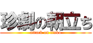 珍劇の朝立ち (attack on tinko)