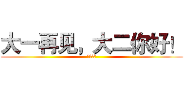 大一再见，大二你好！ (扬帆起航)