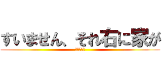 すいません、それ右に家が (紅蓮の弓矢)