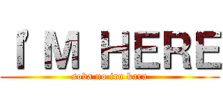 Ｉ\'Ｍ ＨＥＲＥ (soba no iru kara)