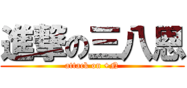 進撃の三八恩 (attack on +N)
