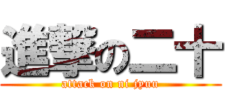 進撃の二十 (attack on ni jyuu)