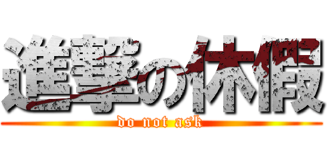 進撃の休假 (do not ask)