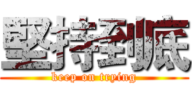 堅持到底 (keep on trying)