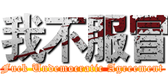 我不服冒 (Fuck Undemocratic Agreement)