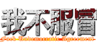 我不服冒 (Fuck Undemocratic Agreement)