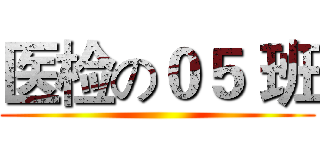 医检の０５ 班 ()