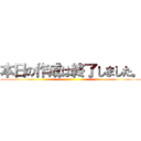 本日の作成は終了しました。 ()