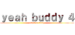 ｙｅａｈ ｂｕｄｄｙ ４ (attack on buddy)