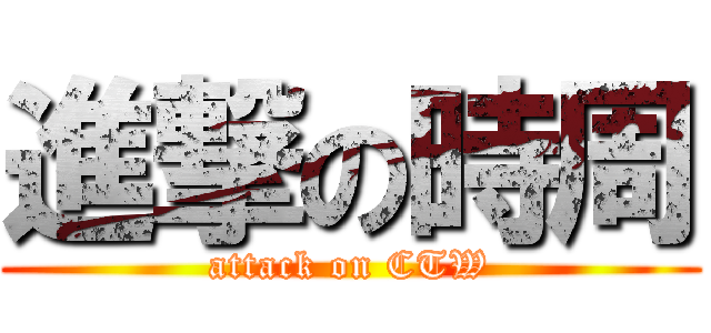 進撃の時周 (attack on CTW)