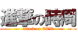 進撃の時周 (attack on CTW)