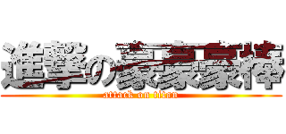 進撃の豪豪豪棒 (attack on titan)