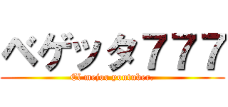 ベゲッタ７７７ (El mejor youtuber.)