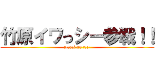 竹原イワっシー参戦！！ (attack on サーモン)