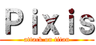 Ｐｉｘｉｓ (attack on titan)