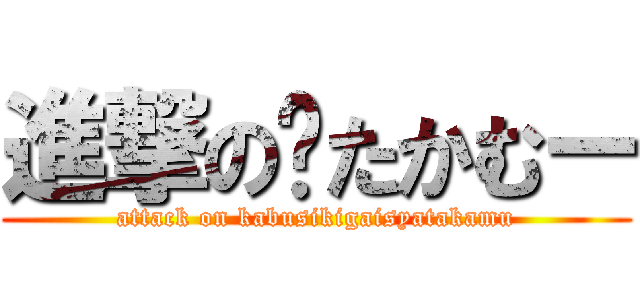 進撃の㍿たかむー (attack on kabusikigaisyatakamu)