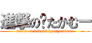 進撃の㍿たかむー (attack on kabusikigaisyatakamu)