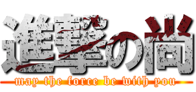 進撃の尚 (may the force be with you)