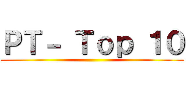 ＰＴ－ Ｔｏｐ １０ ()