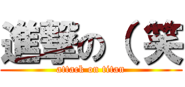 進撃の（ 笑 (attack on titan)
