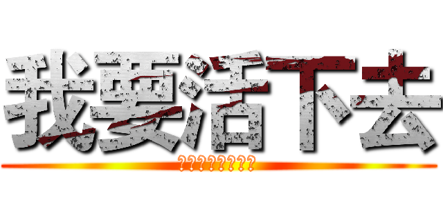 我要活下去 (一定要活下去！！)