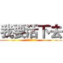 我要活下去 (一定要活下去！！)