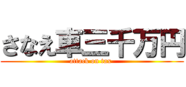 さなえ車三千万円 (attack on tax )