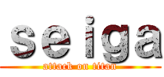 ｓｅｉｇａ (attack on titan)