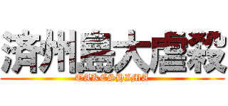 済州島大虐殺 (TAKESHIMA)