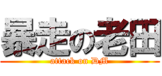 暴走の老田 (attack on DM)