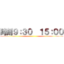 時刻９：３０  １５：００ ()