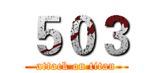 ５０３ (attack on titan)