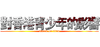 對香港青少年的影響 (attack on titan)