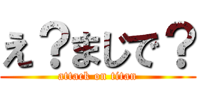 え？まじで？ (attack on titan)