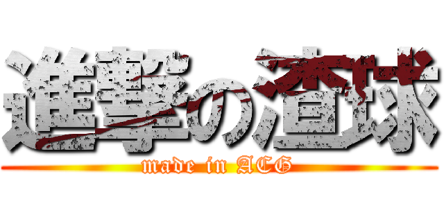 進撃の渣球 (made in ACG)