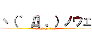 ヽ（ ゜Д 。）ノウェ (attack on titan)