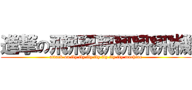 進撃の飛飛飛飛飛飛飛機 (attack on fly fly fly fly fly fly fly machine)