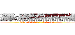 進撃の飛飛飛飛飛飛飛機 (attack on fly fly fly fly fly fly fly machine)