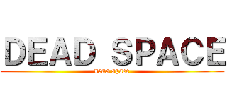 ＤＥＡＤ ＳＰＡＣＥ (dead space)