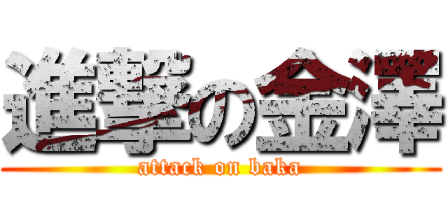 進撃の金澤 (attack on baka)