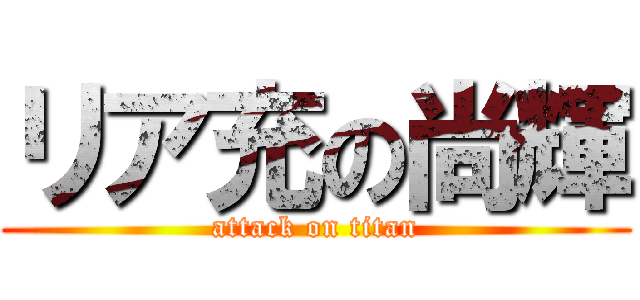 リア充の尚輝 (attack on titan)
