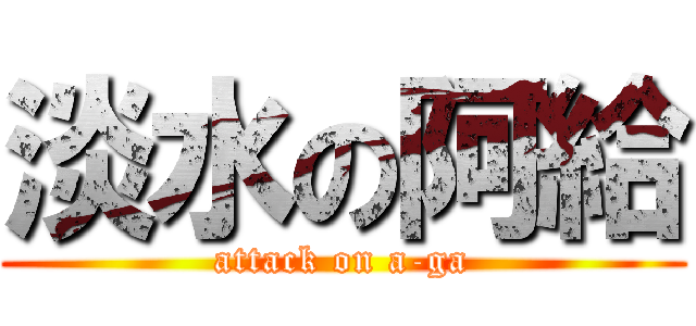 淡水の阿給 (attack on a-ga)