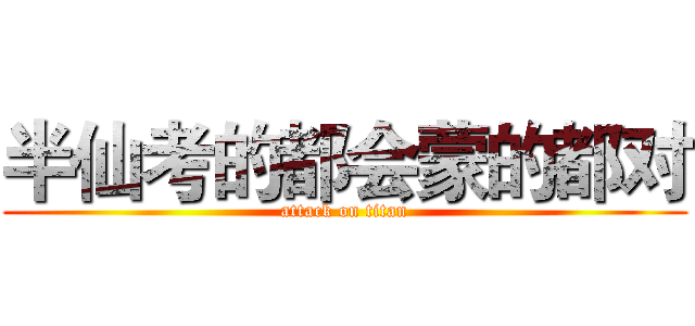 半仙考的都会蒙的都对 (attack on titan)