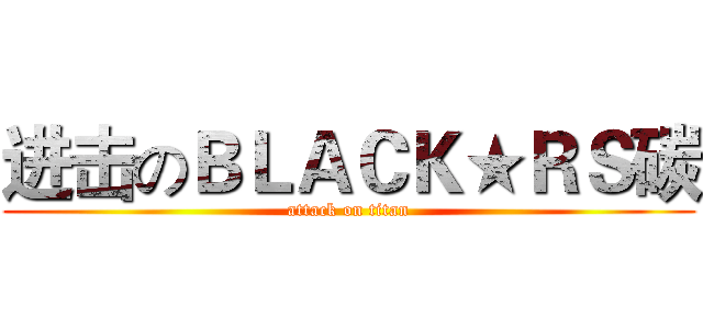 进击のＢＬＡＣＫ★ＲＳ碳 (attack on titan)