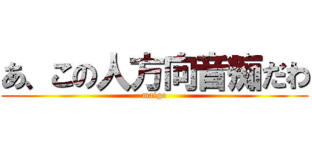 あ、この人方向音痴だわ (maigo)