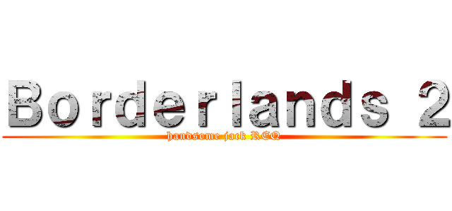 Ｂｏｒｄｅｒｌａｎｄｓ ２ (handsome jack REQ)