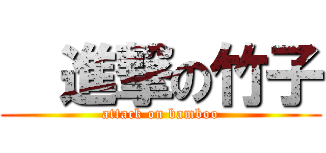   進撃の竹子 (attack on bamboo)
