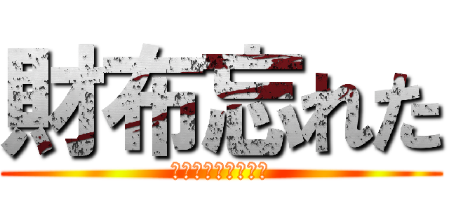 財布忘れた (ケータイも忘れてた)