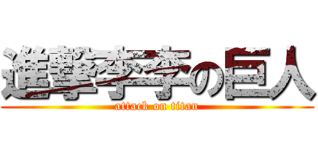 進撃李李の巨人 (attack on titan)