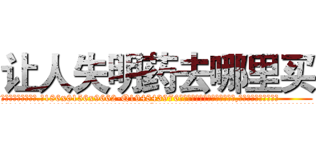 让人失明药去哪里买 (让人失明药去哪里买【电.话186x0156x9662-Q194843976林氏药业】我们做的是长期生意,靠的是老客户长期支持
参考消息网2月20日报道 韩媒称，“剩女多、离婚率高的城市，房价一定会上涨。”这是中国经济学家金岩石2016年12月参加在上海举行的房地产相关论坛时说的话。
)